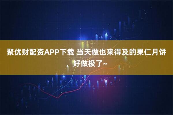 聚优财配资APP下载 当天做也来得及的果仁月饼，好做极了~