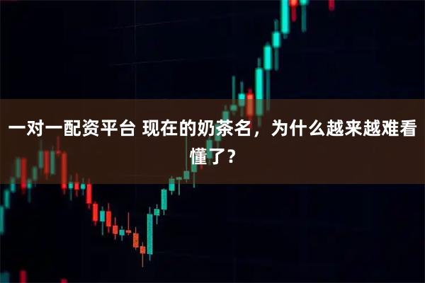 一对一配资平台 现在的奶茶名，为什么越来越难看懂了？