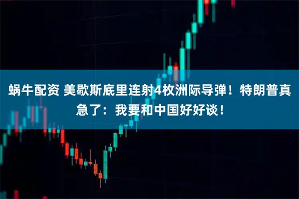 蜗牛配资 美歇斯底里连射4枚洲际导弹！特朗普真急了：我要和中国好好谈！