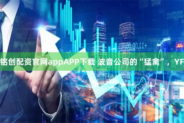 铭创配资官网appAPP下载 波音公司的“猛禽”，YF