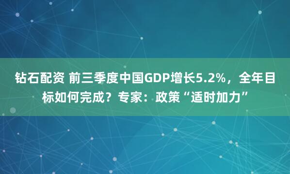 钻石配资 前三季度中国GDP增长5.2%，全年目标如何完成？专家：政策“适时加力”