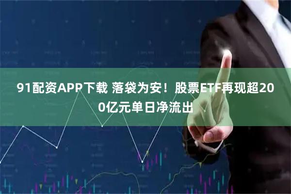 91配资APP下载 落袋为安！股票ETF再现超200亿元单日净流出