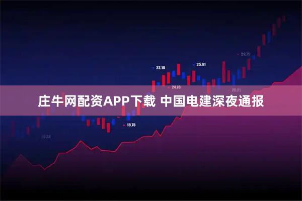 庄牛网配资APP下载 中国电建深夜通报