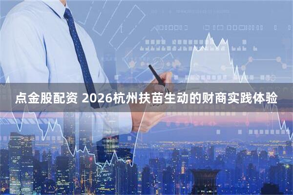 点金股配资 2026杭州扶苗生动的财商实践体验