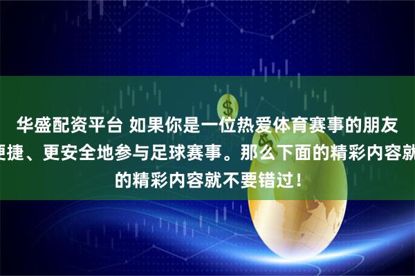 华盛配资平台 如果你是一位热爱体育赛事的朋友，渴望更便捷、更安全地参与足球赛事。那么下面的精彩内容就不要错过！